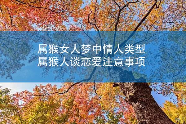 属猴女人梦中情人类型 属猴人谈恋爱注意事项