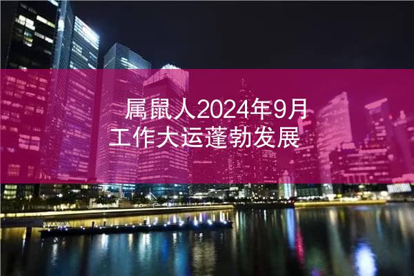 属鼠人2024年9月工作大运蓬勃发展