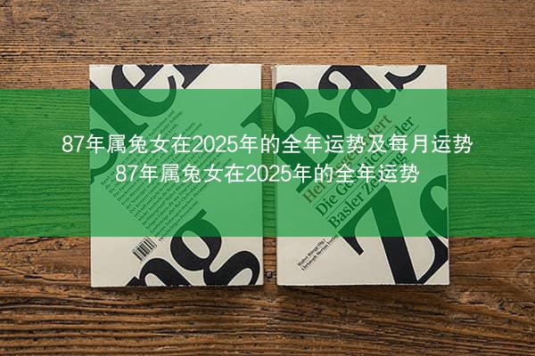 87年属兔女在2025年的全年运势及每月运势 87年属兔女在2025年的全年运势