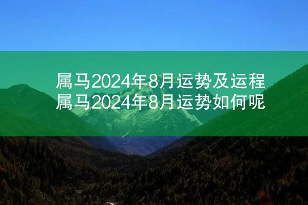 属马2024年8月运势及运程 属马2024年8月运势如何呢