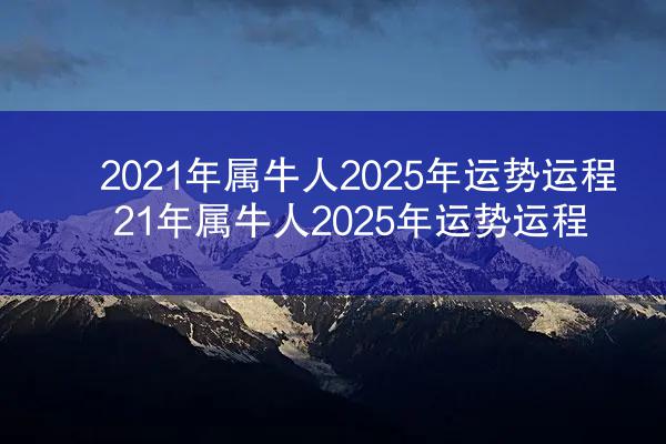 2021年属牛人2025年运势运程 21年属牛人2025年运势运程