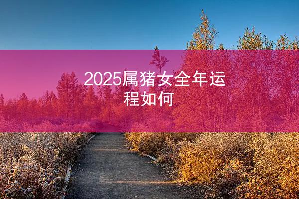 2025属猪女全年运程如何