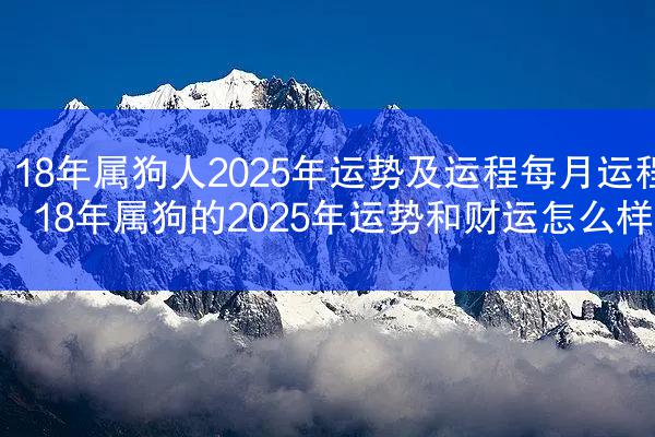 18年属狗人2025年运势及运程每月运程 18年属狗的2025年运势和财运怎么样