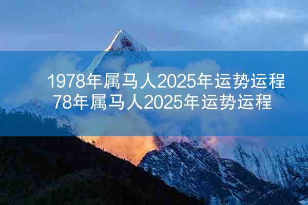 1978年属马人2025年运势运程 78年属马人2025年运势运程