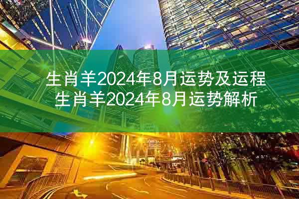 生肖羊2024年8月运势及运程 生肖羊2024年8月运势解析