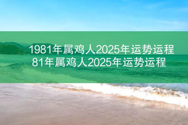 1981年属鸡人2025年运势运程 81年属鸡人2025年运势运程