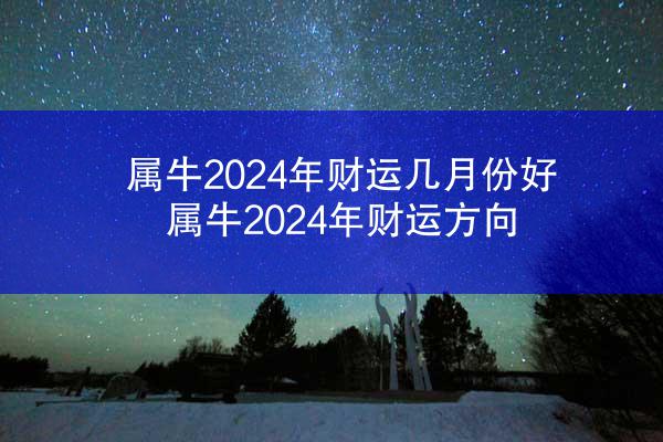 属牛2024年财运几月份好 属牛2024年财运方向