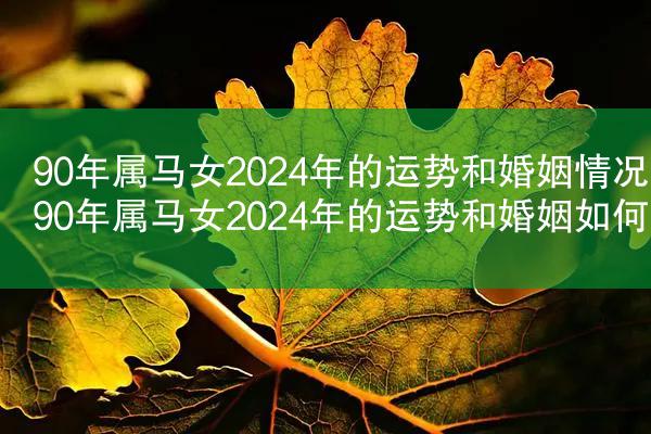 90年属马女2024年的运势和婚姻情况 90年属马女2024年的运势和婚姻如何