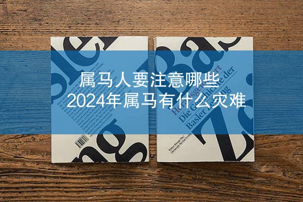 属马人要注意哪些 2024年属马有什么灾难