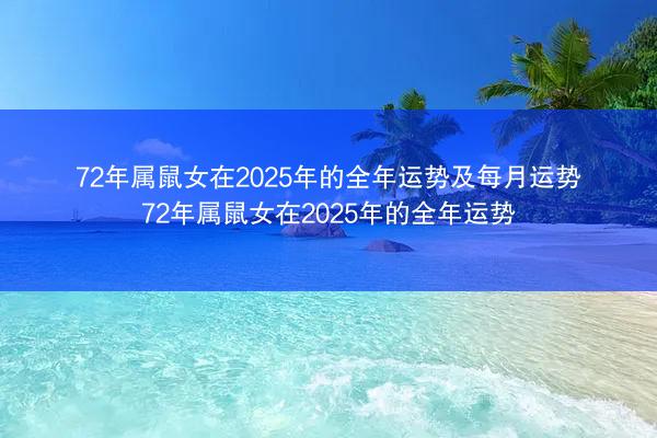 72年属鼠女在2025年的全年运势及每月运势 72年属鼠女在2025年的全年运势