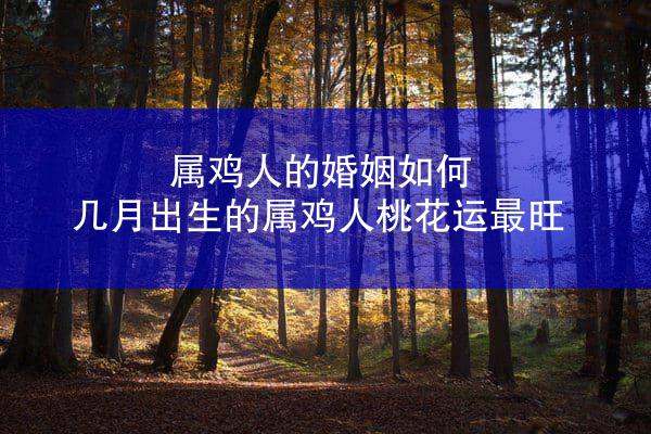 属鸡人的婚姻如何 几月出生的属鸡人桃花运最旺
