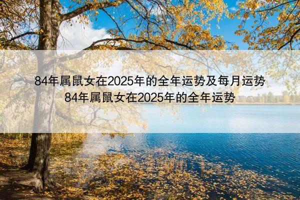 84年属鼠女在2025年的全年运势及每月运势 84年属鼠女在2025年的全年运势