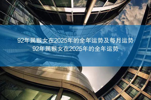 92年属猴女在2025年的全年运势及每月运势 92年属猴女在2025年的全年运势