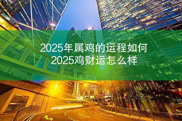 2025年属鸡的运程如何 2025鸡财运怎么样