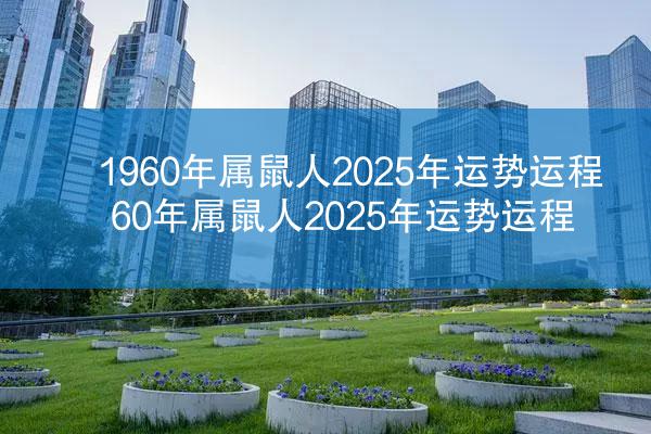 1960年属鼠人2025年运势运程 60年属鼠人2025年运势运程