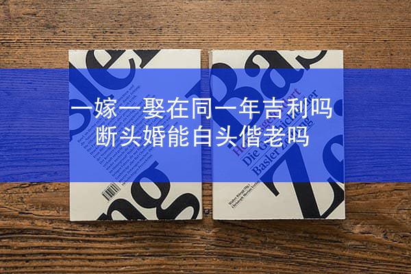 一嫁一娶在同一年吉利吗 断头婚能白头偕老吗