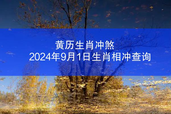 黄历生肖冲煞 2024年9月1日生肖相冲查询