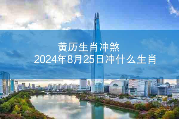 黄历生肖冲煞 2024年8月25日冲什么生肖