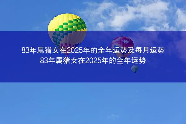 83年属猪女在2025年的全年运势及每月运势 83年属猪女在2025年的全年运势