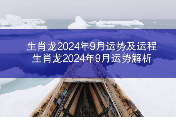 生肖龙2024年9月运势及运程 生肖龙2024年9月运势解析