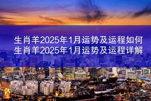 生肖羊2025年1月运势及运程如何 生肖羊2025年1月运势及运程详解