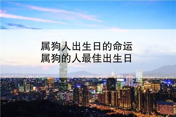 属狗人出生日的命运 属狗的人最佳出生日
