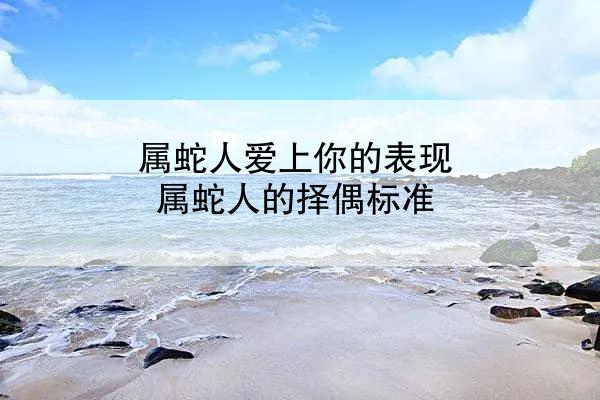 属蛇人爱上你的表现 属蛇人的择偶标准