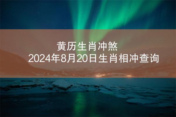 黄历生肖冲煞 2024年8月20日生肖相冲查询