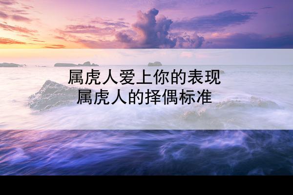 属虎人爱上你的表现 属虎人的择偶标准