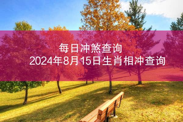 每日冲煞查询 2024年8月15日生肖相冲查询