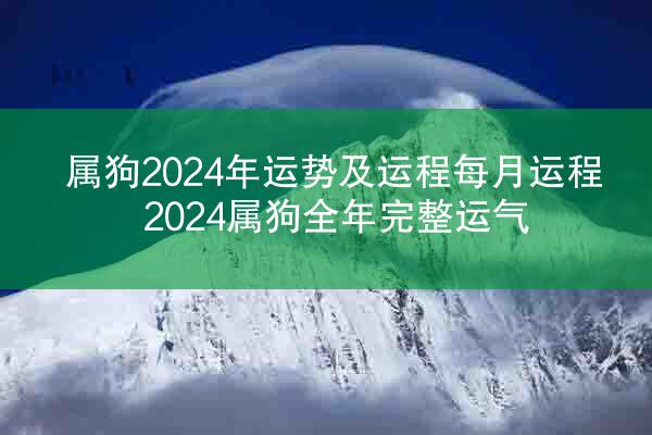 属狗2024年运势及运程每月运程 2024属狗全年完整运气