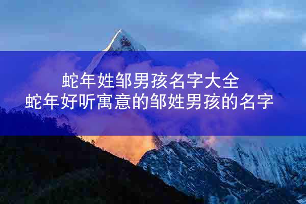 蛇年姓邹男孩名字大全 蛇年好听寓意的邹姓男孩的名字