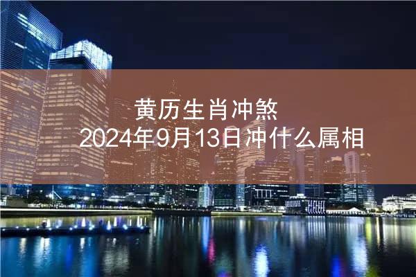 黄历生肖冲煞 2024年9月13日冲什么属相