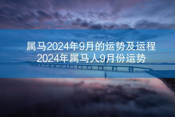 属马2024年9月的运势及运程 2024年属马人9月份运势