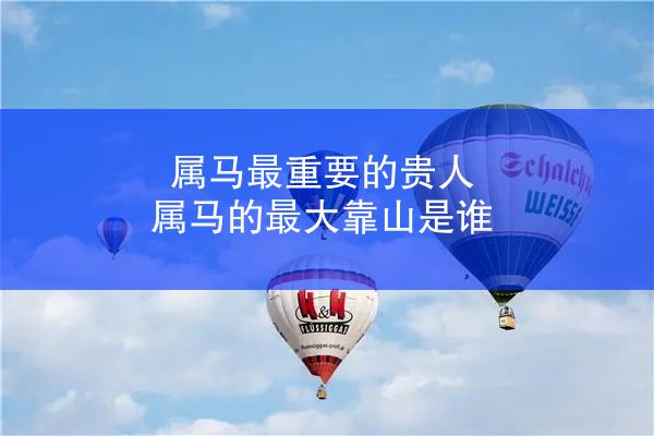 属马最重要的贵人 属马的最大靠山是谁