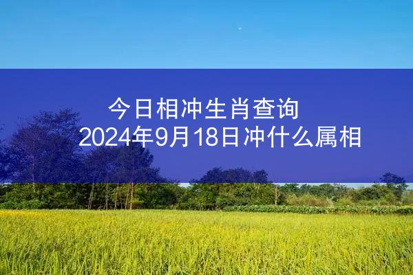 今日相冲生肖查询 2024年9月18日冲什么属相