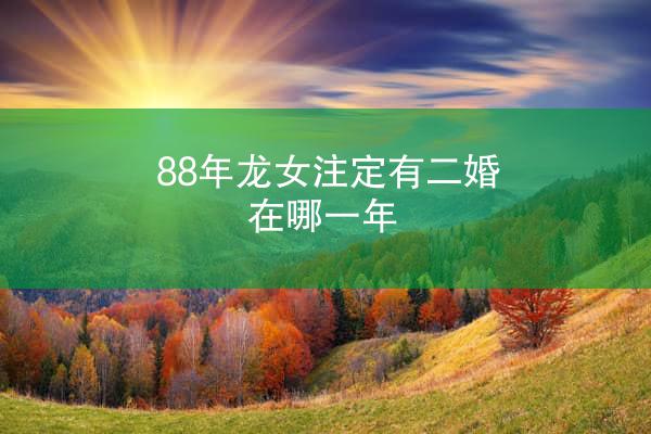 88年龙女注定有二婚在哪一年