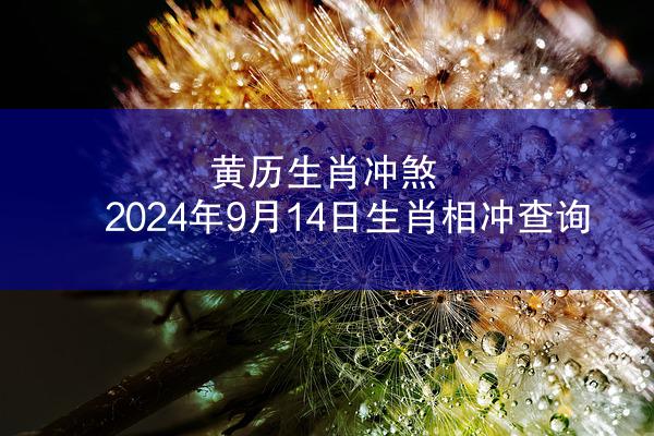 黄历生肖冲煞 2024年9月14日生肖相冲查询