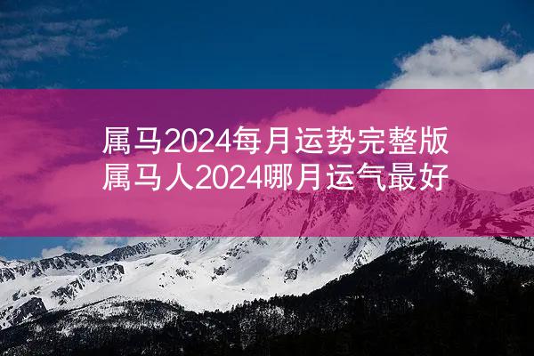 属马2024每月运势完整版 属马人2024哪月运气最好