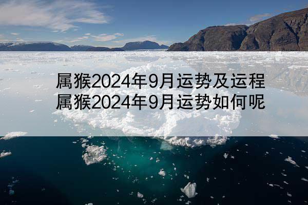 属猴2024年9月运势及运程 属猴2024年9月运势如何呢