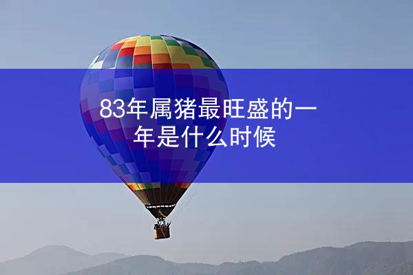 83年属猪最旺盛的一年是什么时候