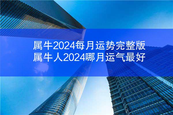 属牛2024每月运势完整版 属牛人2024哪月运气最好