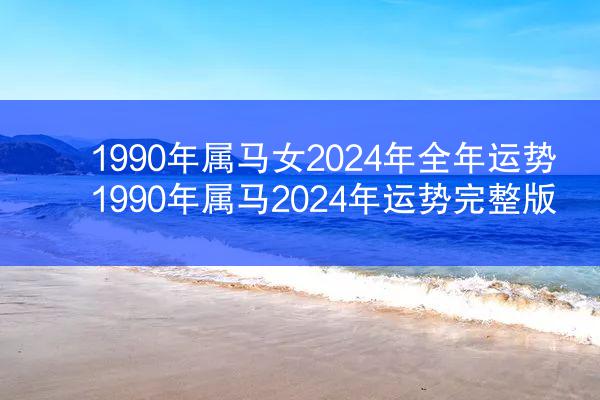 1990年属马女2024年全年运势 1990年属马2024年运势完整版