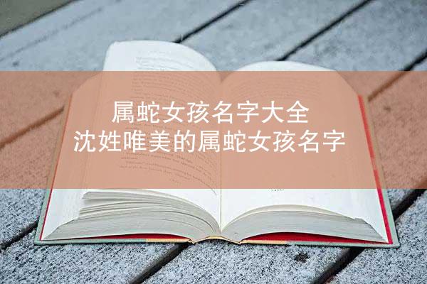 属蛇女孩名字大全 沈姓唯美的属蛇女孩名字