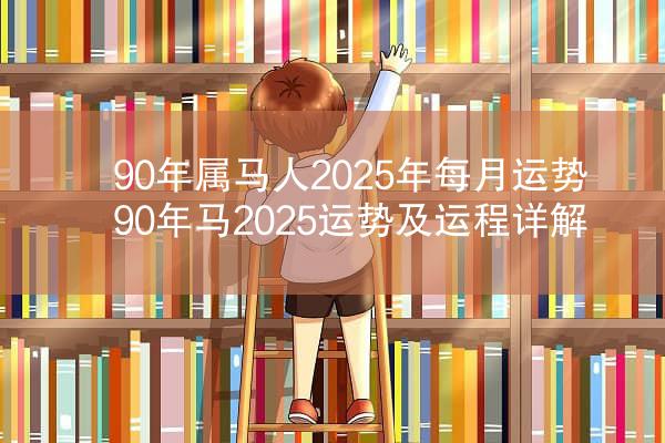 90年属马人2025年每月运势 90年马2025运势及运程详解