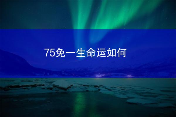 75免一生命运如何
