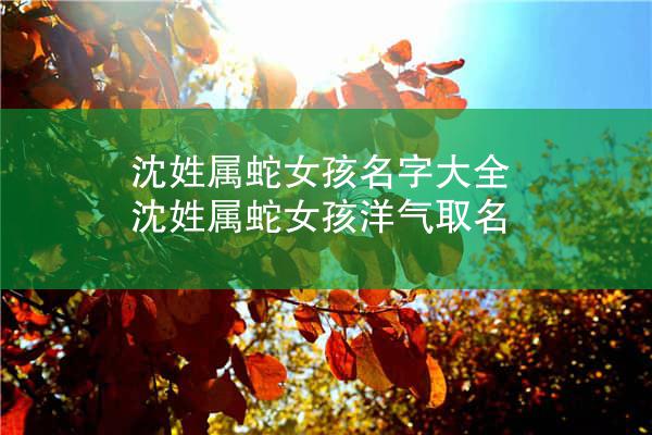 沈姓属蛇女孩名字大全 沈姓属蛇女孩洋气取名