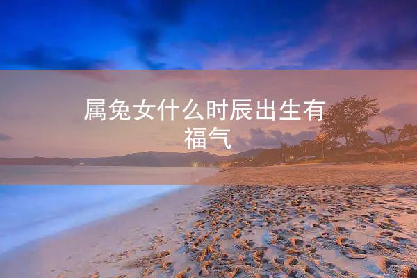 属兔女什么时辰出生有福气