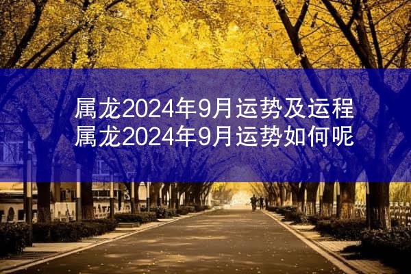 属龙2024年9月运势及运程 属龙2024年9月运势如何呢