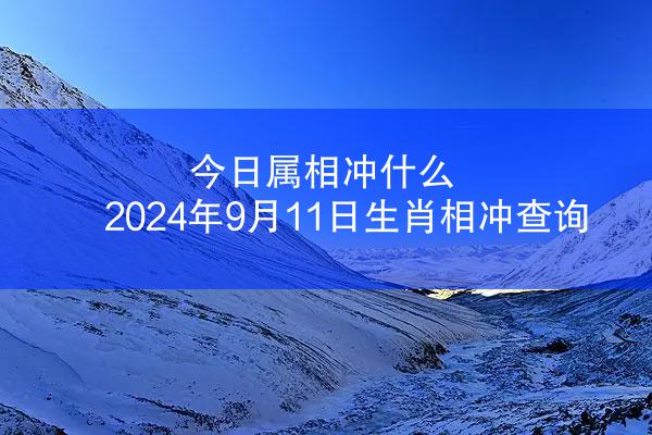 今日属相冲什么 2024年9月11日生肖相冲查询